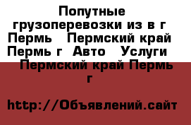 Попутные грузоперевозки из/в г. Пермь - Пермский край, Пермь г. Авто » Услуги   . Пермский край,Пермь г.